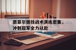 华体会在线-恩菲尔德技战术演练密集，冲刺冠军全力以赴的简单介绍