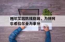 华体会官网app-关于阿尔艾因防线稳固，力拼阿尔希拉尔全力拿分的信息