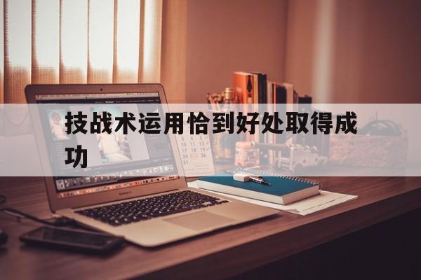 技战术运用恰到好处取得成功