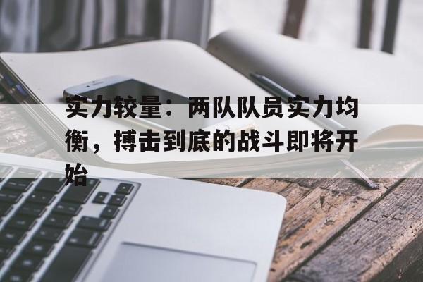 华体会官网入口-实力较量:两队队员实力均衡,搏击到底的战斗即将开始的简单介绍